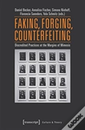 Faking, Forging, Counterfeiting Â€“ Discredited Practices At The Margins Of Mimesis