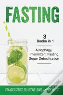 Fasting - 3 Books In 1 - Autophagy, Intermittent Fasting, Sugar Detoxification