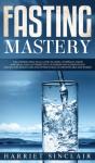 Fasting Mastery The Ultimate Practical Guide To Using Authphagy, Omad (One Meal A Day), Intermittent, Extended And Alternate Day Fasting For Weight Loss And Optimum Health For Both Men And Women - Preview