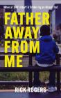 Father Away From Me: When A Child'S Heart Is Broken By An Absent Dad - Preview
