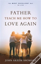 Father Teach Me How To Love Again