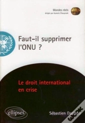 Faut-Il Supprimer L'Onu ? Le Droit International En Crise