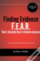 F.E.A.R. Finding Evidence That'S Actually Real To Achieve Success