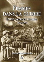 Femmes Dans La Guerre ; Entre Ombre Et Lumière, 1914-1918