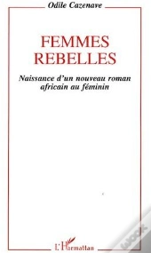 Femmes Rebelles ; Naissance D'Un Nouveau Roman Africain Au Féminin
