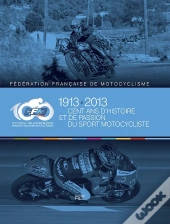 Ffm 1913-2013 ; Cent Ans D'Histoire Et De Passion Du Sport Motocycliste