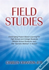 Field Studies: Challenging Project Based Learning For High School And College Students (Middle School Students, Too!) The 