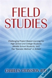 Field Studies: Challenging Project Based Learning For High School And College Students (Middle School Students, Too!) The 