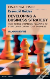 Financial Times Essential Guide To Developing A Business Strategy, The