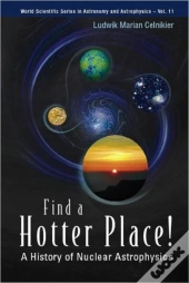 Find A Hotter Place!: A History Of Nuclear Astrophysics