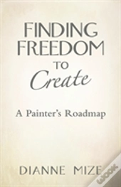 Finding Freedom To Create: A Painter'S Roadmap