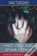 First Love, And Other Stories (Esprios Classics)