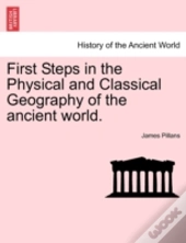 First Steps In The Physical And Classical Geography Of The Ancient World.