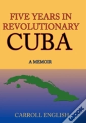 Five Years In Revolutionary Cuba