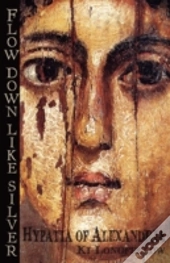 Flow Down Like Silver: Hypatia Of Alexan