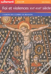 Foi Et Violences ; Xvi-Xvii Siecles ; L'Europe Des Guerres De Religion