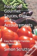 Foolproof Gourmet Sauces, Dips And Accoutrements