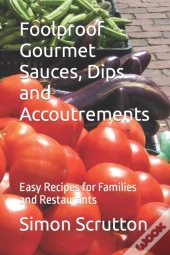 Foolproof Gourmet Sauces, Dips And Accoutrements