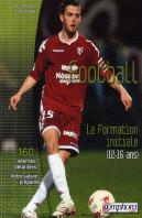 Football ; La Formation Initiale (12-16 Ans) 150 Séances Detaillées, Votre Saison Préparée