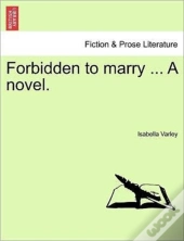 Forbidden To Marry ... A Novel.