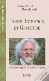 Force, Intention Et Gratitude - Une Annee Aupres D'Un Maitre De Sagesse
