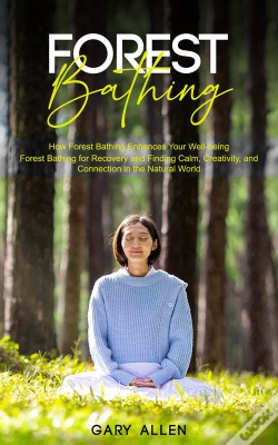 Capa do artigo Forest Bathing: How Forest Bathing Enhances Your Well-Being (Forest Bathing For Recovery And Finding Calm, Creativity, And Connection In The Natural World)