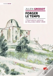 Forger Le Temps : L'Observatoire Cantonal De Neuchâtel (1858-1960)
