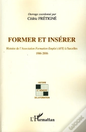 Former Et Insérer ; Histoire De L'Association Formation Emploi (Afe) À Sarcelles 1986-2006