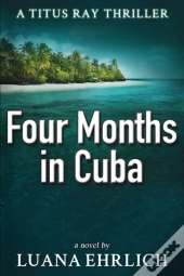 Four Months In Cuba: A Titus Ray Thrille