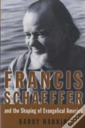 Francis Schaeffer And The Shaping Of Evangelical America