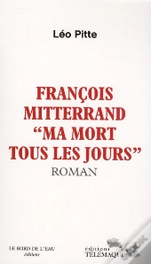François Mitterrand ; Ma Mort Tous Les Jours