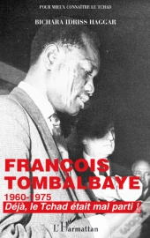 Francois Tombalbaye ; 1960-1975 ; Déjà Le Tchad Était Mal Parti !