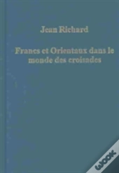 Francs Et Orientaux Dans Le Monde Des Croisades