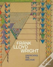 Frank Lloyd Wright Unpacking The Archive /Anglais