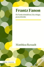 Frantz Fanon : De L'Anticolonialisme À La Critique Postcoloniale