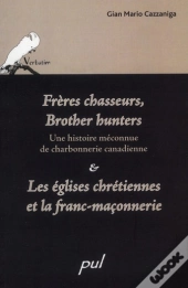 Frères Chasseurs,  Brother Hunters ; Une Histoire Méconnue De Charbonnerie Canadienne ; Les Églises Chrétiennes Et La Franc-Maçonnerie