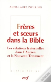 Frères Et Soeurs Dans La Bible ; Relations Fraternelles Dans L'Ancien Et Le Nouveau Testament