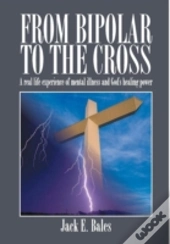 From Bipolar To The Cross - A Real Life