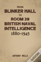 From Blinker Hall To Room 39: British Naval Intelligence 1880-1945