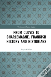 From Clovis To Charlemagne: Frankish History And Historians