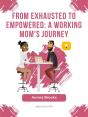 From Exhausted To Empowered: A Working Mom'S Journey - Preview