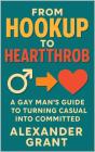 From Hookup To Heartthrob: A Gay Man'S Guide To Turning Casual Into Committed - Preview