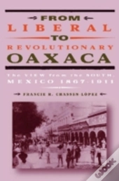 From Liberal To Revolutionary Oaxaca
