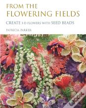 From The Flowering Fields - Create 3-D Flowers With Seed Beads