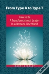 From Type A To Type T: How To Be A Transformational Leader In A Bottom-Line World