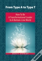 From Type A To Type T: How To Be A Transformational Leader In A Bottom-Line World