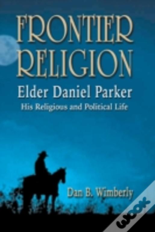 Frontier Religion: Elder Daniel Parker - His Religious And Political Life