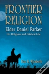 Frontier Religion: Elder Daniel Parker - His Religious And Political Life