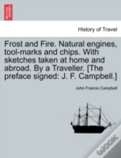 Frost And Fire. Natural Engines, Tool-Marks And Chips. With Sketches Taken At Home And Abroad. By A Traveller. (The Preface Signed: J. F. Campbell.)