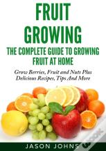 Fruit Growing - The Complete Guide To Growing Fruit At Home